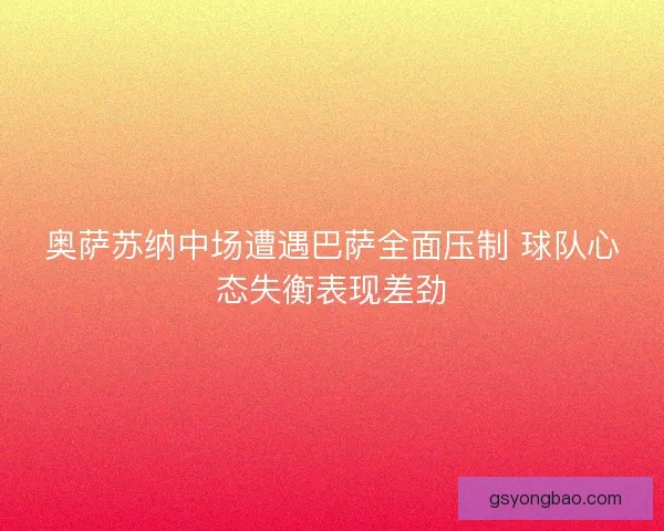 奥萨苏纳中场遭遇巴萨全面压制 球队心态失衡表现差劲