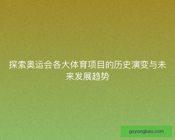 探索奥运会各大体育项目的历史演变与未来发展趋势