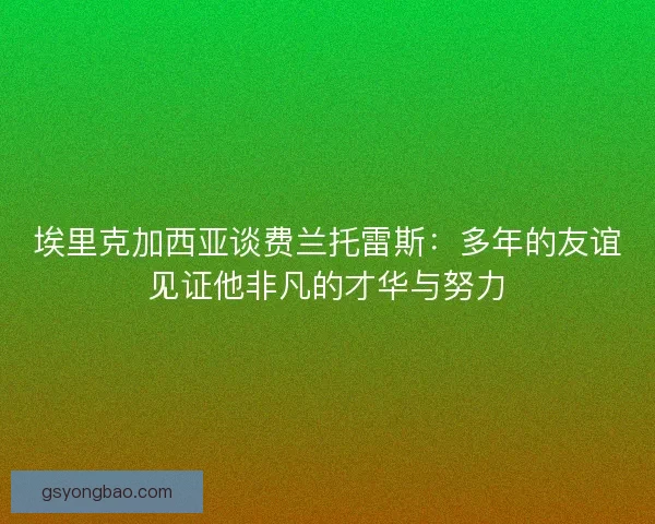 埃里克加西亚谈费兰托雷斯：多年的友谊见证他非凡的才华与努力