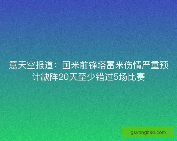 意天空报道：国米前锋塔雷米伤情严重预计缺阵20天至少错过5场比赛