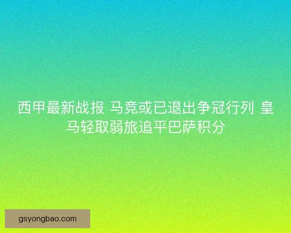 西甲最新战报 马竞或已退出争冠行列 皇马轻取弱旅追平巴萨积分