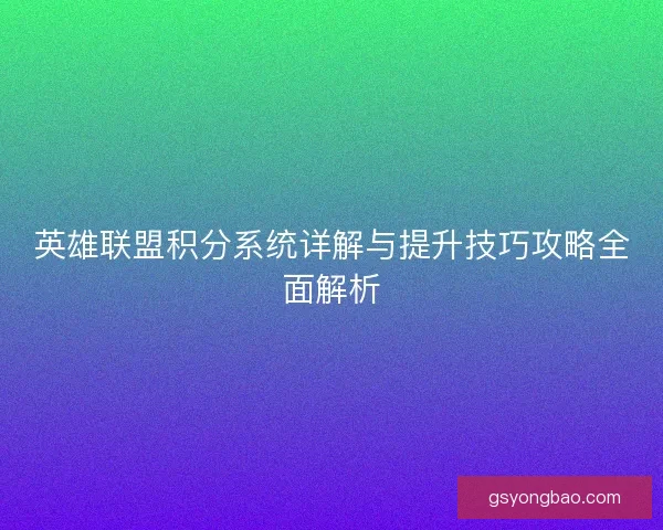 英雄联盟积分系统详解与提升技巧攻略全面解析 英雄联盟积分系统详解与提升技巧攻略全面解析
