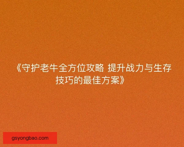 《守护老牛全方位攻略 提升战力与生存技巧的最佳方案》