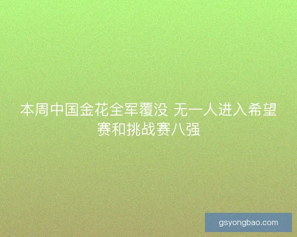 本周中国金花全军覆没 无一人进入希望赛和挑战赛八强