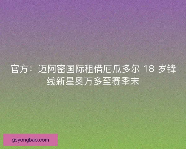 官方：迈阿密国际租借厄瓜多尔 18 岁锋线新星奥万多至赛季末